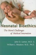 Neonatal Bioethics: The Moral Challenges of Medical Innovation di John D. Lantos, William L. Meadow edito da JOHNS HOPKINS UNIV PR