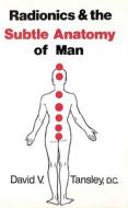 Radionics & the Subtle Anatomy of Man di David V. Tansley D. C. edito da RANDOM HOUSE UK