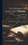 The Works Of James Buchanan: Comprising His Speeches, State Papers, And Private Correspondence; Volume 3 di James Buchanan edito da LEGARE STREET PR