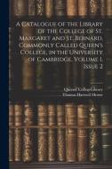 A Catalogue of the Library of the College of St. Margaret and St. Bernard, Commonly Called Queen's College, in the University of Cambridge, Volume 1, di Thomas Hartwell Horne edito da LEGARE STREET PR