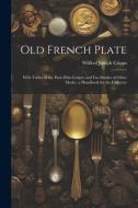 Old French Plate: With Tables of the Paris Date-Letters, and Fac-Similes of Other Marks; a Handbook for the Collector di Wilfred Joseph Cripps edito da LEGARE STREET PR