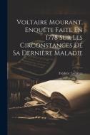 Voltaire Mourant, Enquête Faite En 1778 Sur Les Circonstances De Sa Dernière Maladie di Frédéric Lachèvre edito da LEGARE STREET PR