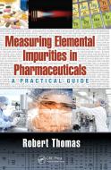 Measuring Elemental Impurities In Pharmaceuticals di Robert Thomas edito da Taylor & Francis Ltd