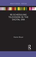 Re-scheduling Television In The Digital Era di Hanne Bruun edito da Taylor & Francis Ltd