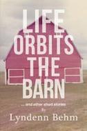 Life Orbits The Barn di Lyndenn Behm edito da FriesenPress