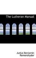 The Lutheran Manual di Junius Benjamin Remensnyder edito da Bibliolife