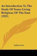 An Introduction to the Study of Some Living Religions of the East (1921) di Sydney Cave edito da Kessinger Publishing