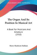 The Organ and Its Position in Musical Art: A Book for Musicians and Amateurs (1910) di Henry Heathcote Statham edito da Kessinger Publishing