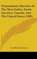 Transatlantic Sketches in the West Indies, South America, Canada, and the United States (1869) di Greville John Chester edito da Kessinger Publishing