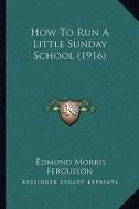 How to Run a Little Sunday School (1916) di Edmund Morris Fergusson edito da Kessinger Publishing