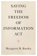 Saving The Freedom Of Information Act di Margaret B. Kwoka edito da Cambridge University Press