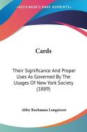 Cards: Their Significance and Proper Uses as Governed by the Usages of New York Society (1889) di Abby Buchanan Longstreet edito da Kessinger Publishing