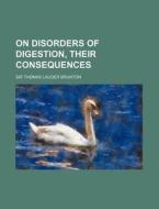 On Disorders of Digestion, Their Consequences di Thomas Lauder Brunton edito da Rarebooksclub.com