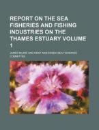 Report on the Sea Fisheries and Fishing Industries on the Thames Estuary Volume 1 di James Murie edito da Rarebooksclub.com