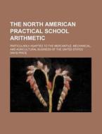 The North American Practical School Arithmetic; Particularly Adapted to the Mercantile, Mechanical, and Agricultural Business of the United States di David Price edito da Rarebooksclub.com