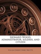 Leonard Wood, Administrator, Soldier, An di William Herbert Hobbs, Henry A. Wise 1866-1939 Wood edito da Nabu Press