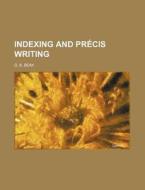 Indexing And Pr Cis Writing di G. B. Beak edito da Rarebooksclub.com