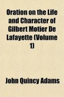Oration On The Life And Character Of Gilbert Motier De Lafayette (volume 1) di John Quincy Adams edito da General Books Llc