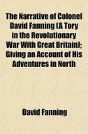 The Narrative Of Colonel David Fanning di David Fanning edito da General Books