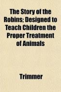 The Story Of The Robins; Designed To Tea di Trimmer edito da General Books