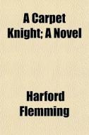 A Carpet Knight; A Novel di Harford Flemming edito da General Books