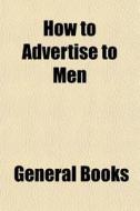How To Advertise To Men di General Books edito da General Books
