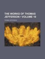 The Works Of Thomas Jefferson (volume 10) di Thomas Jefferson edito da General Books Llc