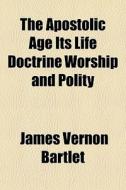 The Apostolic Age Its Life Doctrine Wors di James Vernon Bartlet edito da General Books