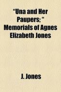 Una And Her Paupers; Memorials Of Agn di J. Jones edito da General Books