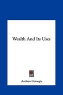 Wealth and Its Uses di Andrew Carnegie edito da Kessinger Publishing