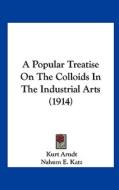 A Popular Treatise on the Colloids in the Industrial Arts (1914) di Kurt Arndt edito da Kessinger Publishing