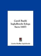 Caroli Basilii Inghelbrecht Ecloga Sacra (1687) di Carolus Basillus Inghelbrecht edito da Kessinger Publishing