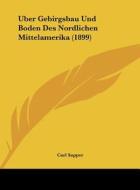 Uber Gebirgsbau Und Boden Des Nordlichen Mittelamerika (1899) di Carl Sapper edito da Kessinger Publishing