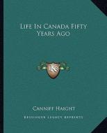 Life in Canada Fifty Years Ago di Canniff Haight edito da Kessinger Publishing