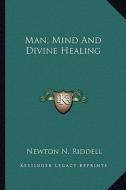 Man, Mind and Divine Healing di Newton N. Riddell edito da Kessinger Publishing