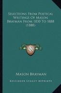 Selections from Poetical Writings of Mason Brayman from 1830selections from Poetical Writings of Mason Brayman from 1830 to 1888 (1888) to 1888 (1888) di Mason Brayman edito da Kessinger Publishing