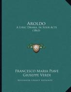 Aroldo: A Lyric Drama, in Four Acts (1863) di Francesco Maria Piave, Giuseppe Verdi edito da Kessinger Publishing