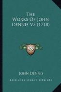 The Works of John Dennis V2 (1718) di John Dennis edito da Kessinger Publishing