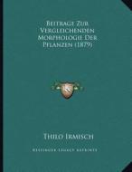 Beitrage Zur Vergleichenden Morphologie Der Pflanzen (1879) di Thilo Irmisch edito da Kessinger Publishing