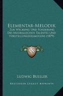 Elementar-Melodik: Zur Weckung Und Forderung Des Musikalischen Talentes Und Vorstellungsersmogens (1879) di Ludwig Bussler edito da Kessinger Publishing
