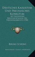 Deutsches Kaisertum Und Preussisches Konigtum: Mit Besonderer Berucksichtigung Des Thronfolgerechts (1908) di Bruno Scheins edito da Kessinger Publishing