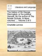 The History Of Sir George Warrington; Or The Political Quixote. By The Author Of The Female Quixote. In Three Volumes. ... Volume 2 Of 3 di Charlotte Lennox edito da Gale Ecco, Print Editions
