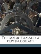 The Magic Glasses : A Play In One Act di George Fitzmaurice edito da Nabu Press