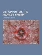 Bishop Potter, The People\'s Friend di Harriette a Keyser edito da Theclassics.us