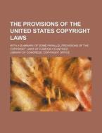 The Provisions Of The United States Copyright Laws; With A Summary Of Some Parallel Provisions Of The Copyright Laws Of Foreign Countries di Library Of Congress Copyright Office edito da General Books Llc