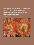 The Gentleman and Lady's Key to Polite-Literature; Or, a Compendious Dictionary of Fabulous History di Gentleman edito da Rarebooksclub.com