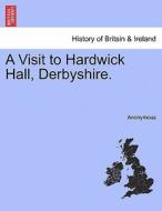 A Visit to Hardwick Hall, Derbyshire. di Anonymous edito da British Library, Historical Print Editions
