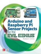 Arduino and Raspberry Pi Sensor Projects for the Evil Genius di Robert Chin edito da McGraw-Hill Education