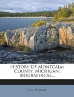 History of Montcalm County, Michigan: Biographical... di John W. Dasef edito da Nabu Press