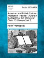 American And British Claims - Arbitration Tribunal - Award In The Matter Of The Wanderer, Claim 13 Volume 3 Of 3 di Henri Fromageot edito da Gale, Making Of Modern Law